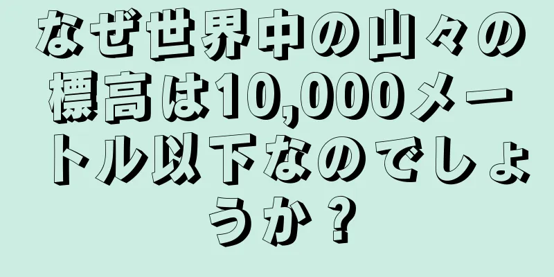 なぜ世界中の山々の標高は10,000メートル以下なのでしょうか？
