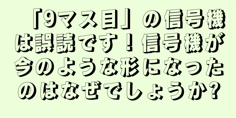 「9マス目」の信号機は誤読です！信号機が今のような形になったのはなぜでしょうか?