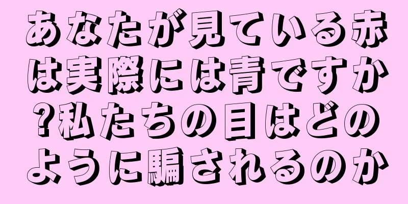 あなたが見ている赤は実際には青ですか?私たちの目はどのように騙されるのか