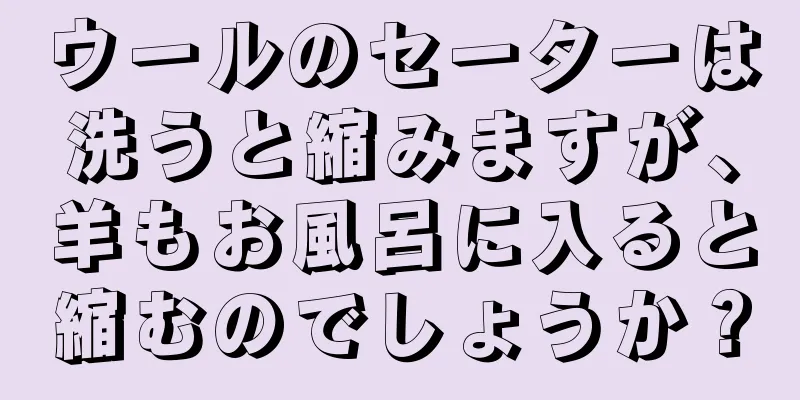 ウールのセーターは洗うと縮みますが、羊もお風呂に入ると縮むのでしょうか？