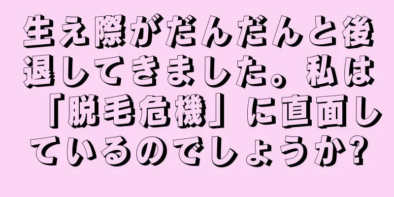 生え際がだんだんと後退してきました。私は「脱毛危機」に直面しているのでしょうか?