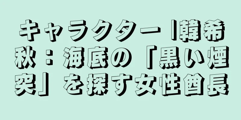 キャラクター |韓希秋：海底の「黒い煙突」を探す女性酋長