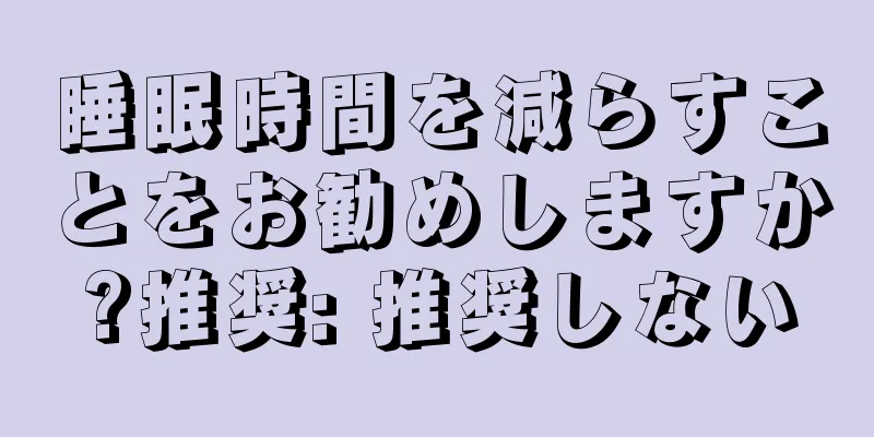 睡眠時間を減らすことをお勧めしますか?推奨: 推奨しない