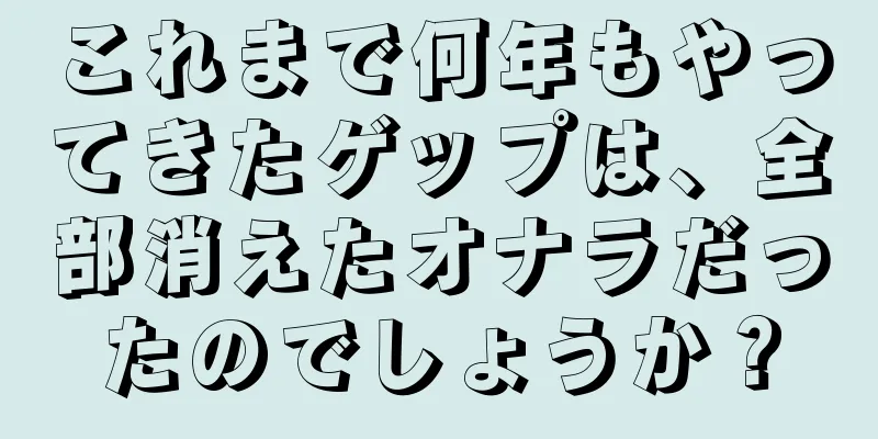 これまで何年もやってきたゲップは、全部消えたオナラだったのでしょうか？