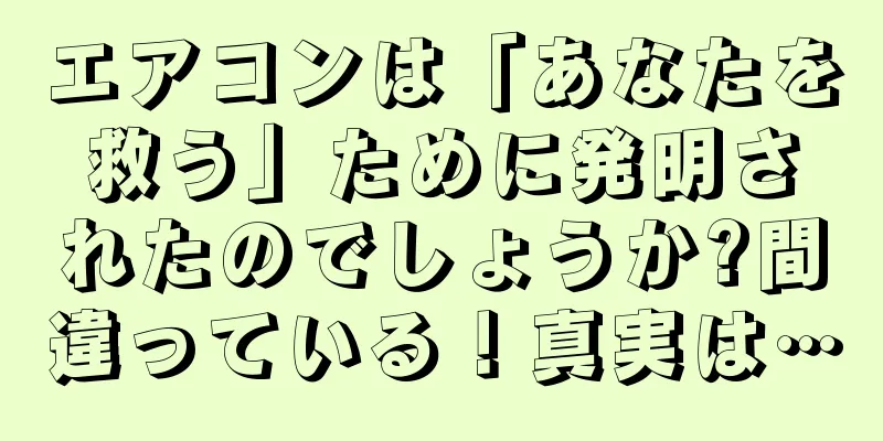 エアコンは「あなたを救う」ために発明されたのでしょうか?間違っている！真実は…