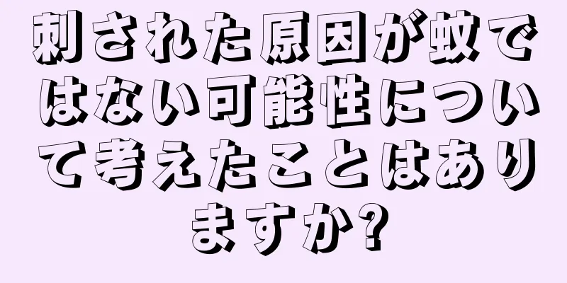 刺された原因が蚊ではない可能性について考えたことはありますか?
