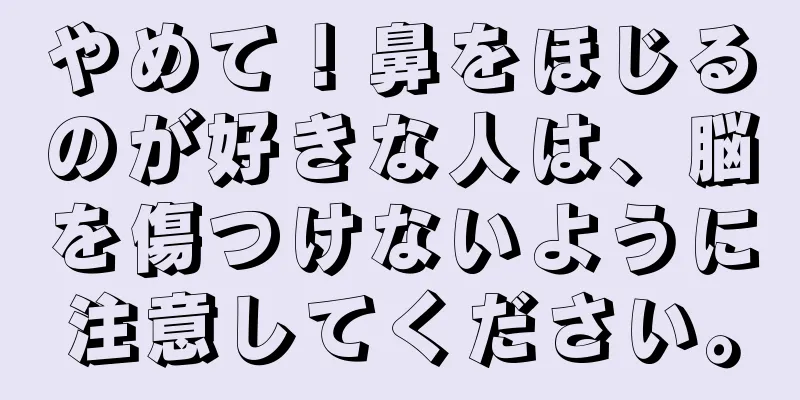 やめて！鼻をほじるのが好きな人は、脳を傷つけないように注意してください。