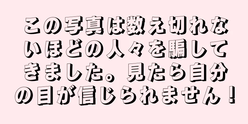 この写真は数え切れないほどの人々を騙してきました。見たら自分の目が信じられません！