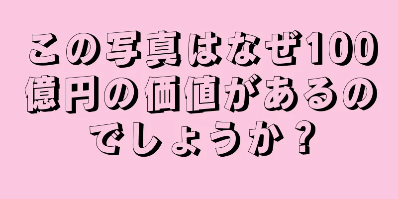 この写真はなぜ100億円の価値があるのでしょうか？