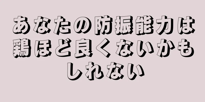 あなたの防振能力は鶏ほど良くないかもしれない