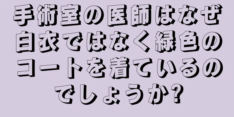手術室の医師はなぜ白衣ではなく緑色のコートを着ているのでしょうか?