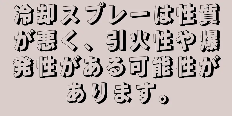 冷却スプレーは性質が悪く、引火性や爆発性がある可能性があります。
