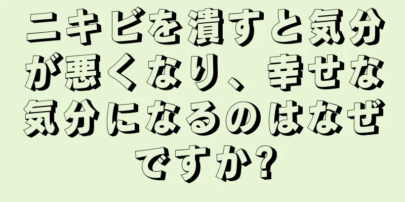 ニキビを潰すと気分が悪くなり、幸せな気分になるのはなぜですか?
