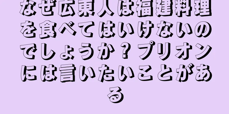 なぜ広東人は福建料理を食べてはいけないのでしょうか？プリオンには言いたいことがある
