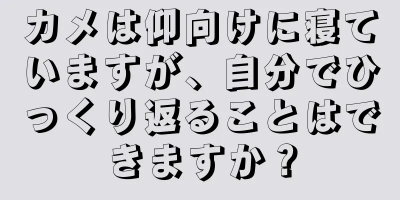 カメは仰向けに寝ていますが、自分でひっくり返ることはできますか？