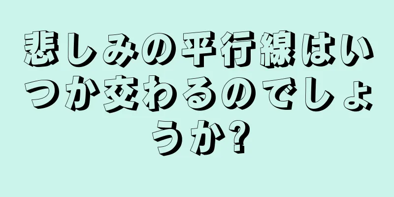 悲しみの平行線はいつか交わるのでしょうか?