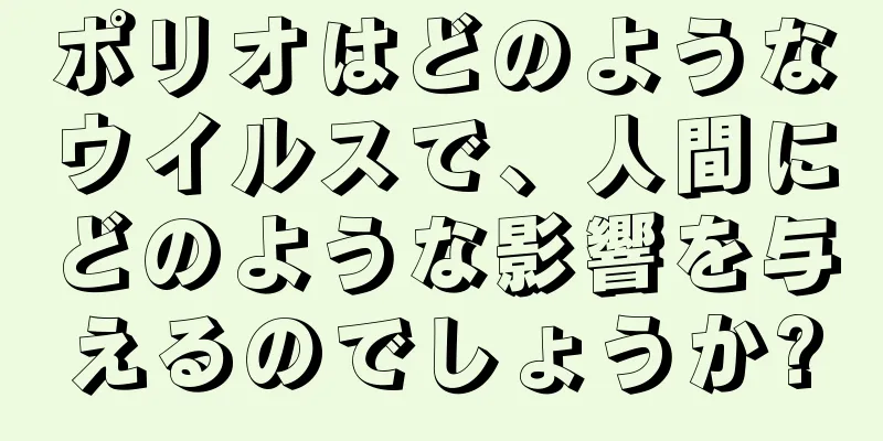 ポリオはどのようなウイルスで、人間にどのような影響を与えるのでしょうか?