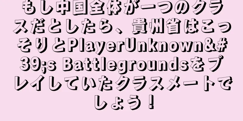 もし中国全体が一つのクラスだとしたら、貴州省はこっそりとPlayerUnknown's Battlegroundsをプレイしていたクラスメートでしょう！