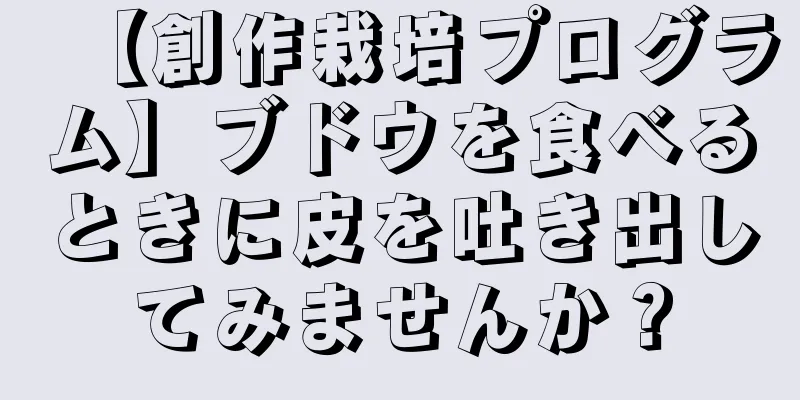 【創作栽培プログラム】ブドウを食べるときに皮を吐き出してみませんか？