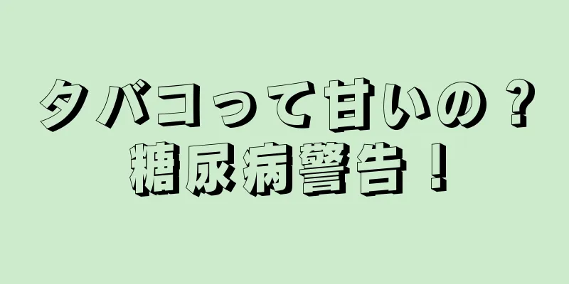 タバコって甘いの？糖尿病警告！