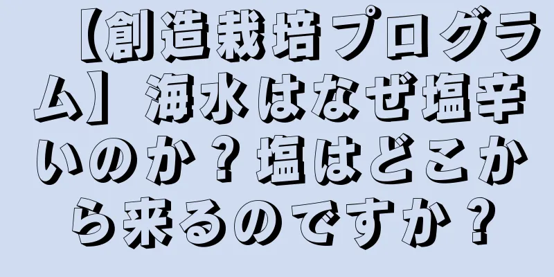 【創造栽培プログラム】海水はなぜ塩辛いのか？塩はどこから来るのですか？