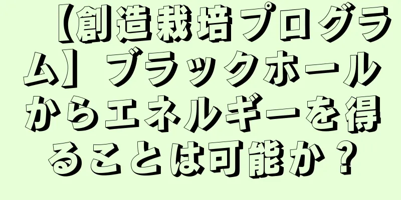 【創造栽培プログラム】ブラックホールからエネルギーを得ることは可能か？