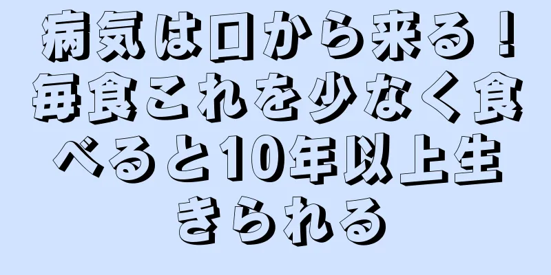 病気は口から来る！毎食これを少なく食べると10年以上生きられる