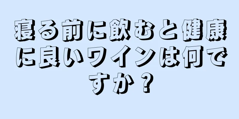 寝る前に飲むと健康に良いワインは何ですか？