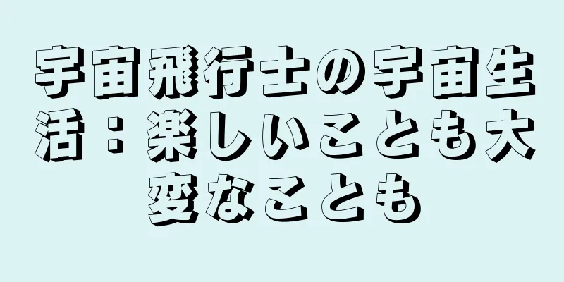 宇宙飛行士の宇宙生活：楽しいことも大変なことも
