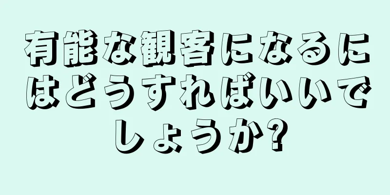有能な観客になるにはどうすればいいでしょうか?