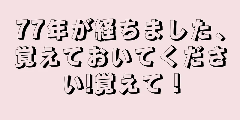 77年が経ちました、覚えておいてください!覚えて！