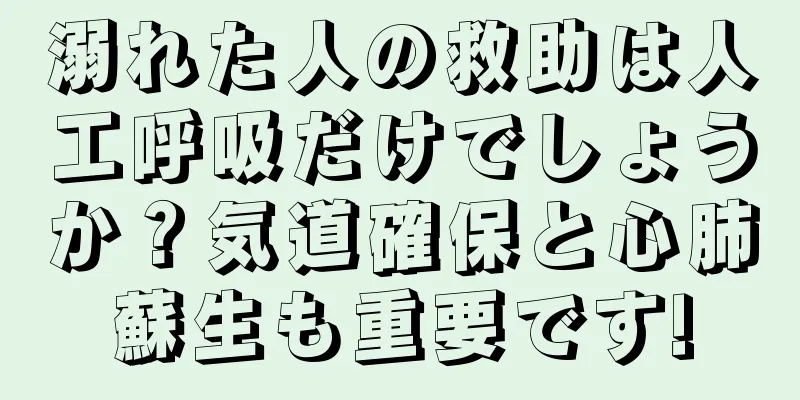 溺れた人の救助は人工呼吸だけでしょうか？気道確保と心肺蘇生も重要です!