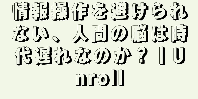 情報操作を避けられない、人間の脳は時代遅れなのか？丨Unroll