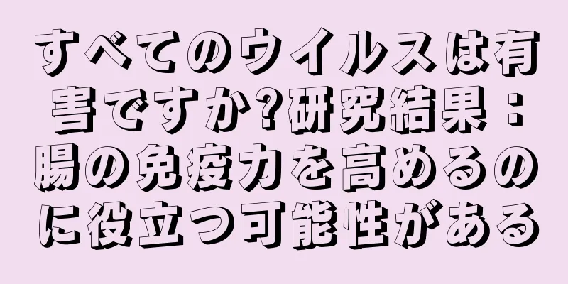 すべてのウイルスは有害ですか?研究結果：腸の免疫力を高めるのに役立つ可能性がある