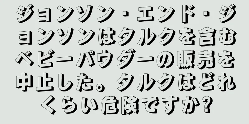 ジョンソン・エンド・ジョンソンはタルクを含むベビーパウダーの販売を中止した。タルクはどれくらい危険ですか?