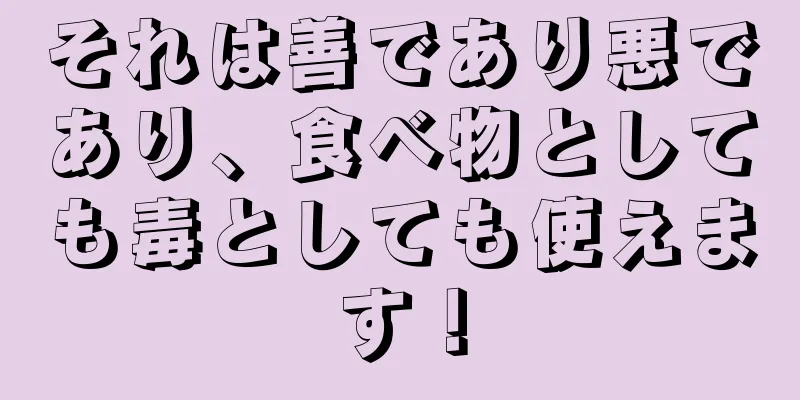 それは善であり悪であり、食べ物としても毒としても使えます！
