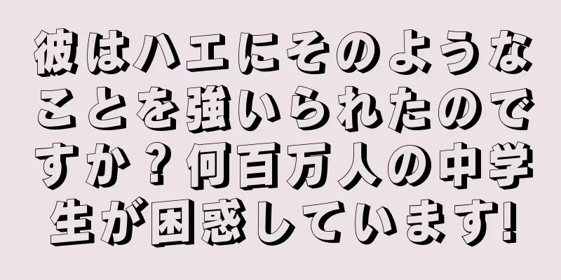 彼はハエにそのようなことを強いられたのですか？何百万人の中学生が困惑しています!