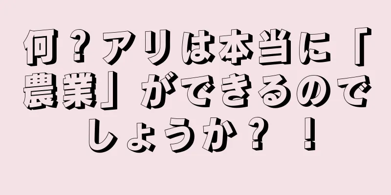 何？アリは本当に「農業」ができるのでしょうか？ ！