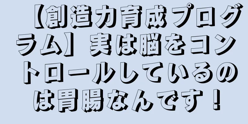 【創造力育成プログラム】実は脳をコントロールしているのは胃腸なんです！