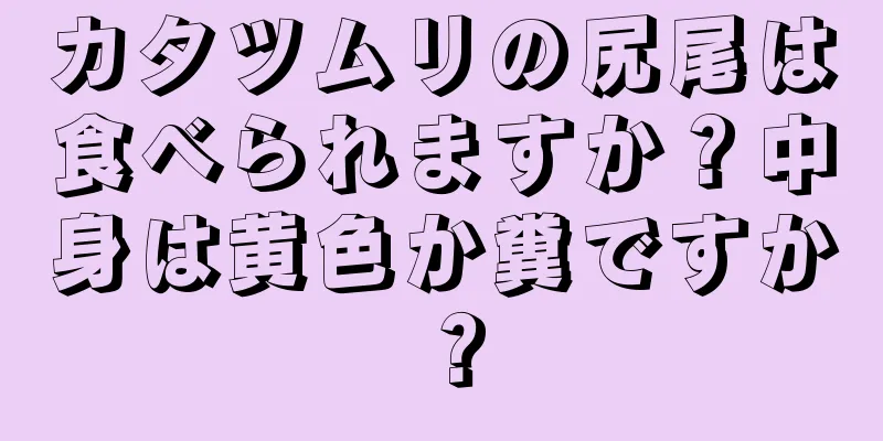 カタツムリの尻尾は食べられますか？中身は黄色か糞ですか？