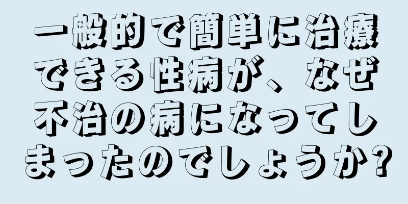 一般的で簡単に治療できる性病が、なぜ不治の病になってしまったのでしょうか?