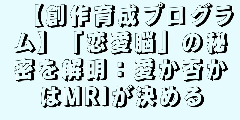 【創作育成プログラム】「恋愛脳」の秘密を解明：愛か否かはMRIが決める