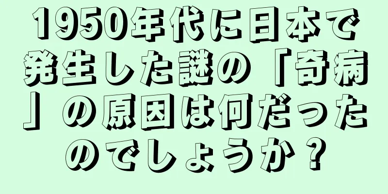 1950年代に日本で発生した謎の「奇病」の原因は何だったのでしょうか？