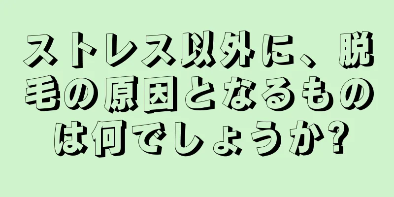ストレス以外に、脱毛の原因となるものは何でしょうか?