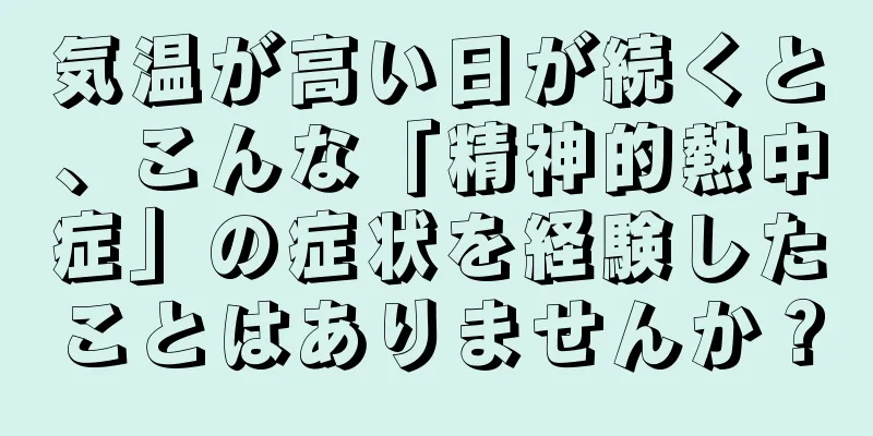 気温が高い日が続くと、こんな「精神的熱中症」の症状を経験したことはありませんか？