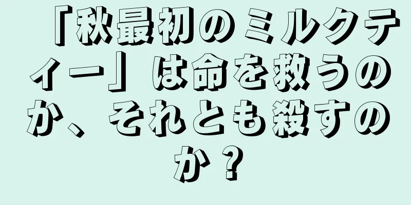 「秋最初のミルクティー」は命を救うのか、それとも殺すのか？