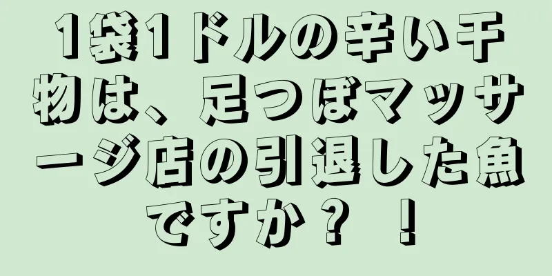 1袋1ドルの辛い干物は、足つぼマッサージ店の引退した魚ですか？ ！