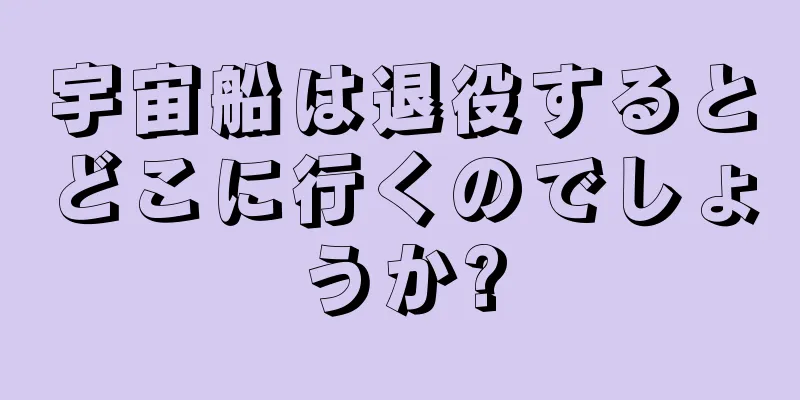 宇宙船は退役するとどこに行くのでしょうか?