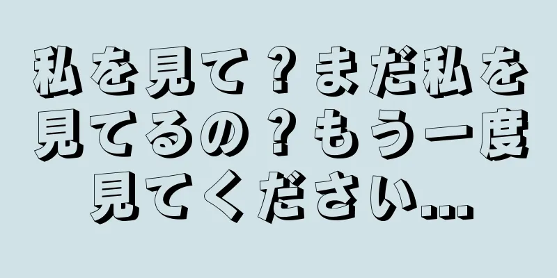 私を見て？まだ私を見てるの？もう一度見てください...