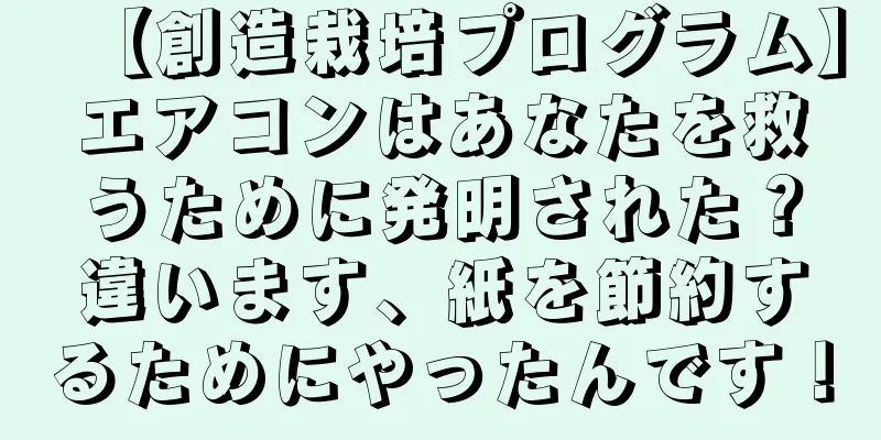 【創造栽培プログラム】エアコンはあなたを救うために発明された？違います、紙を節約するためにやったんです！